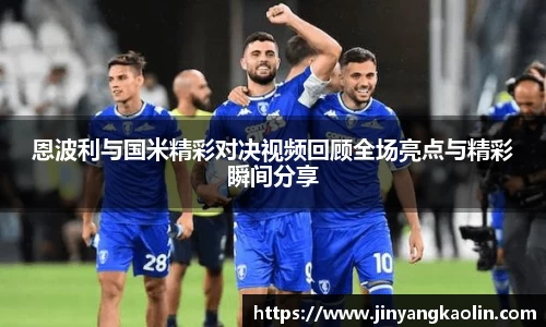 恩波利与国米精彩对决视频回顾全场亮点与精彩瞬间分享